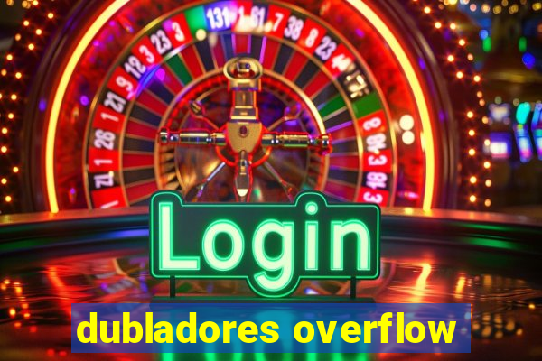 dubladores overflow